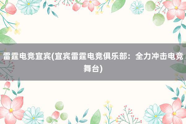 雷霆电竞宜宾(宜宾雷霆电竞俱乐部：全力冲击电竞舞台)