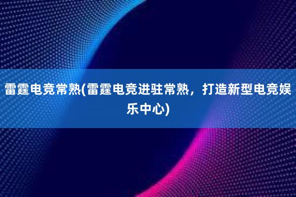 雷霆电竞常熟(雷霆电竞进驻常熟，打造新型电竞娱乐中心)