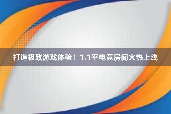 打造极致游戏体验！1.1平电竞房间火热上线