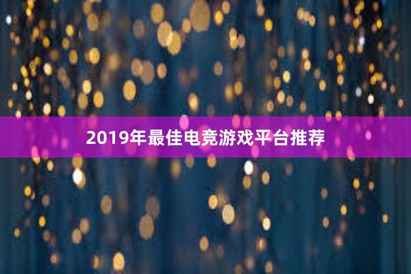 2019年最佳电竞游戏平台推荐