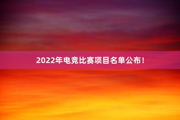 2022年电竞比赛项目名单公布！