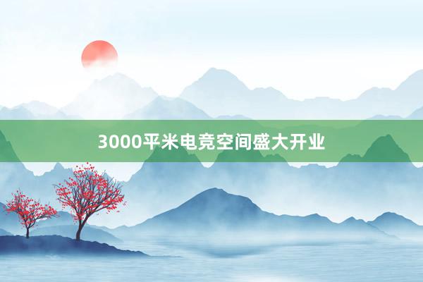 3000平米电竞空间盛大开业