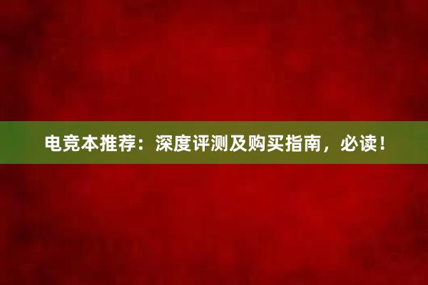 电竞本推荐：深度评测及购买指南，必读！