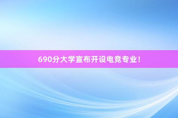 690分大学宣布开设电竞专业！