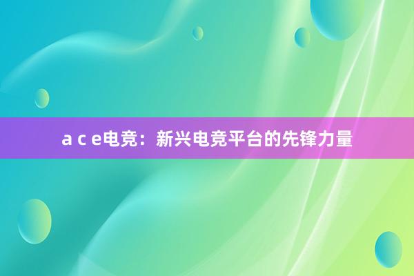 a c e电竞：新兴电竞平台的先锋力量