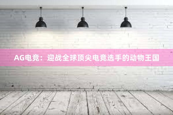 AG电竞：迎战全球顶尖电竞选手的动物王国