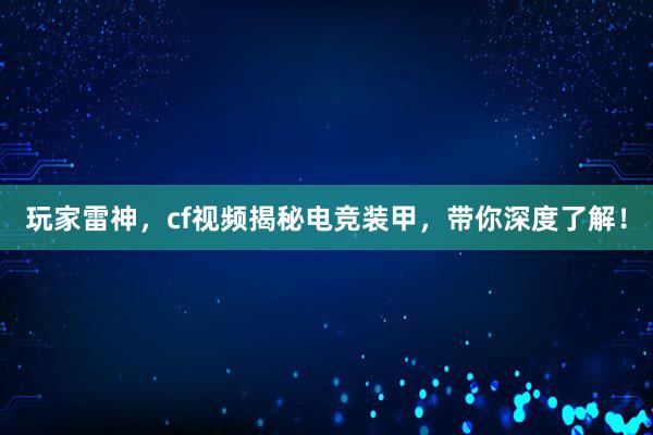 玩家雷神，cf视频揭秘电竞装甲，带你深度了解！