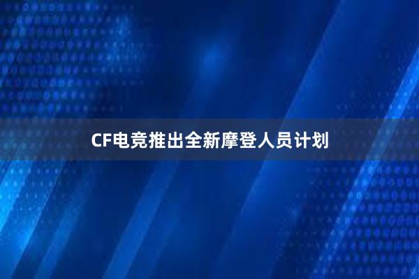 CF电竞推出全新摩登人员计划