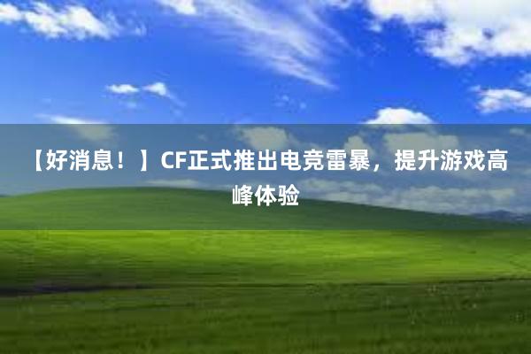 【好消息！】CF正式推出电竞雷暴，提升游戏高峰体验