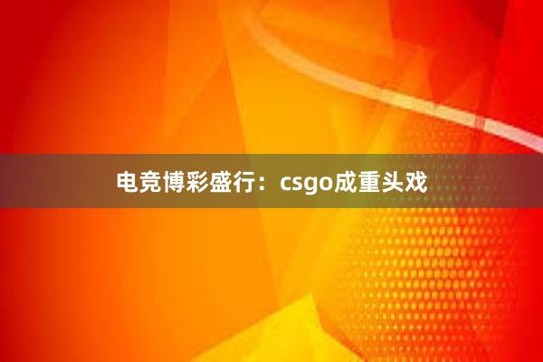 电竞博彩盛行：csgo成重头戏