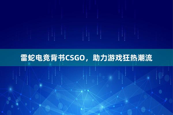 雷蛇电竞背书CSGO，助力游戏狂热潮流