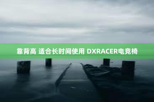 靠背高 适合长时间使用 DXRACER电竞椅