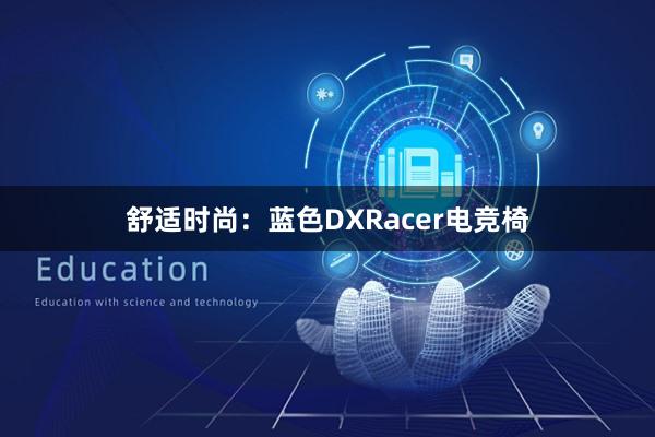 舒适时尚：蓝色DXRacer电竞椅