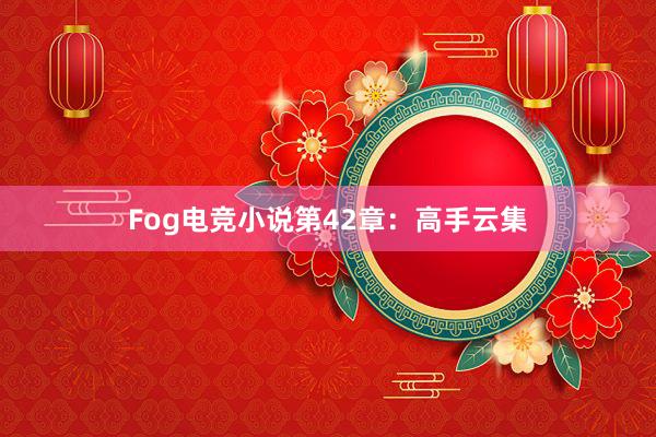 Fog电竞小说第42章：高手云集