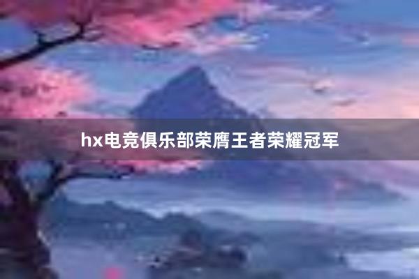 hx电竞俱乐部荣膺王者荣耀冠军