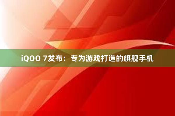 iQOO 7发布：专为游戏打造的旗舰手机