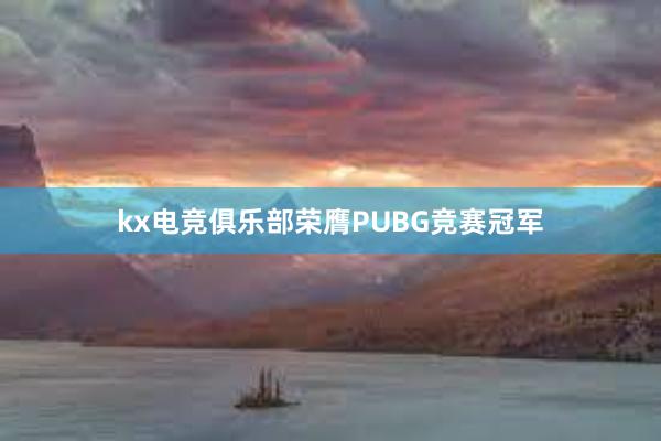 kx电竞俱乐部荣膺PUBG竞赛冠军