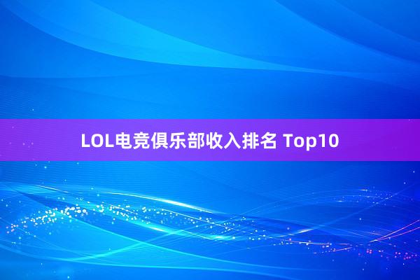 LOL电竞俱乐部收入排名 Top10