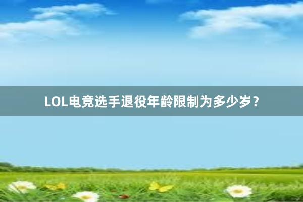 LOL电竞选手退役年龄限制为多少岁？