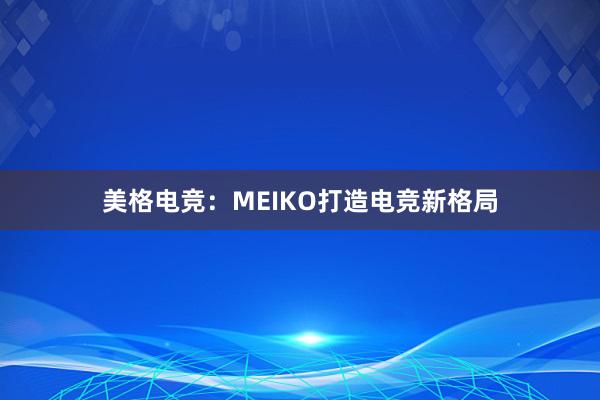 美格电竞：MEIKO打造电竞新格局