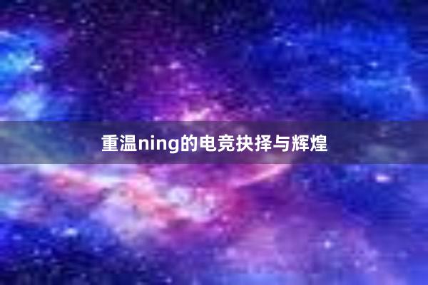 重温ning的电竞抉择与辉煌