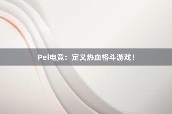 Pel电竞：定义热血格斗游戏！