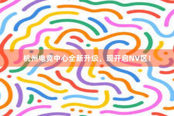 杭州电竞中心全新升级，现开启NV区！