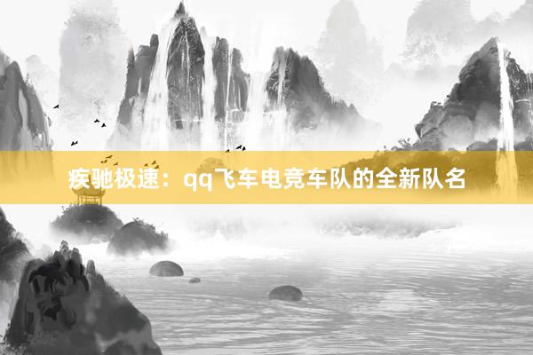 疾驰极速：qq飞车电竞车队的全新队名