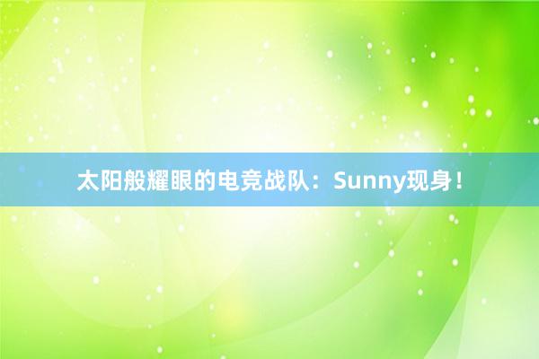 太阳般耀眼的电竞战队：Sunny现身！