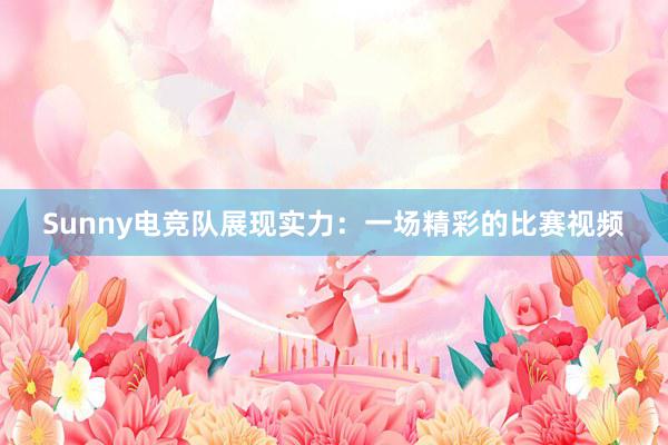 Sunny电竞队展现实力：一场精彩的比赛视频