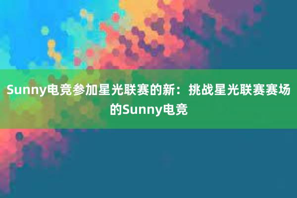 Sunny电竞参加星光联赛的新：挑战星光联赛赛场的Sunny电竞