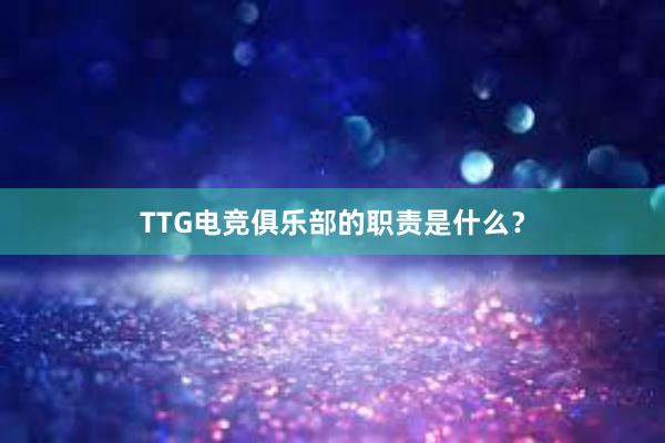 TTG电竞俱乐部的职责是什么？