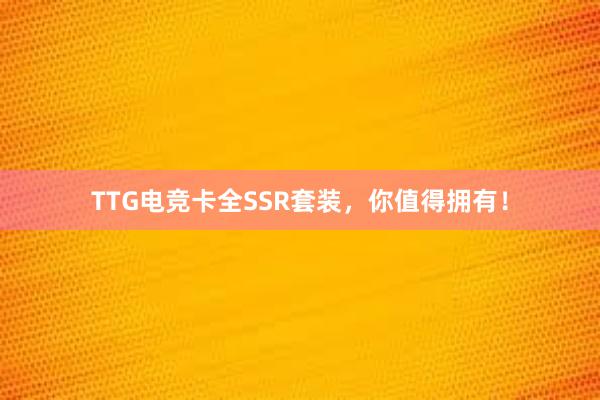 TTG电竞卡全SSR套装，你值得拥有！