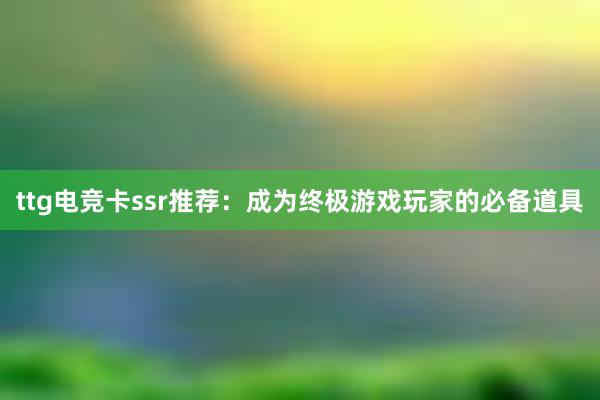 ttg电竞卡ssr推荐：成为终极游戏玩家的必备道具