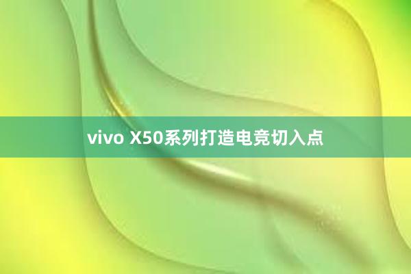 vivo X50系列打造电竞切入点