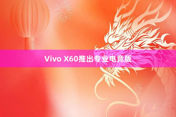 Vivo X60推出专业电竞版