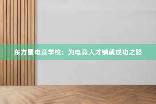 东方星电竞学校：为电竞人才铺就成功之路