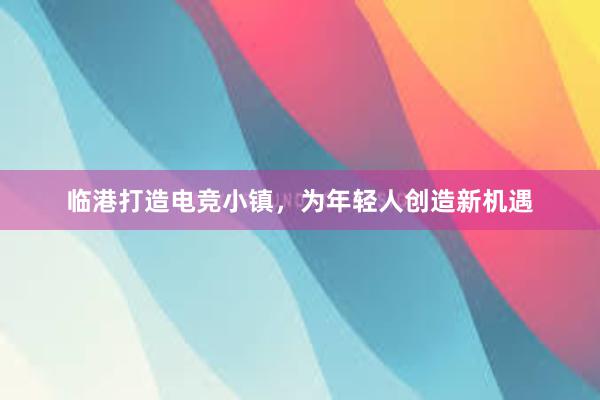 临港打造电竞小镇，为年轻人创造新机遇