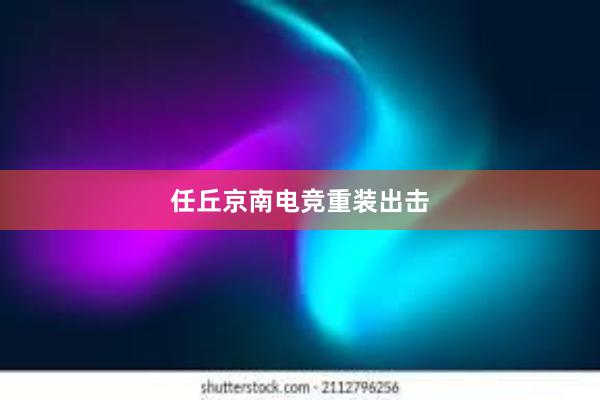 任丘京南电竞重装出击