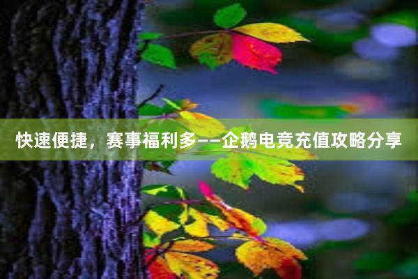 快速便捷，赛事福利多——企鹅电竞充值攻略分享