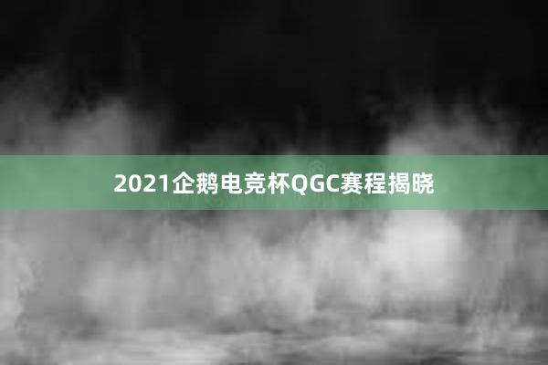 2021企鹅电竞杯QGC赛程揭晓