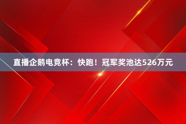 直播企鹅电竞杯：快跑！冠军奖池达526万元