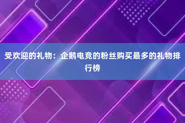 受欢迎的礼物：企鹅电竞的粉丝购买最多的礼物排行榜