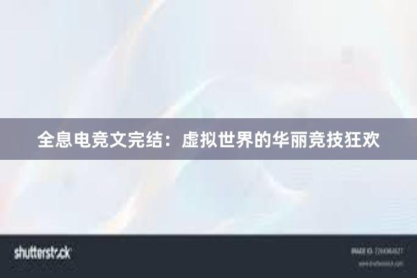 全息电竞文完结：虚拟世界的华丽竞技狂欢