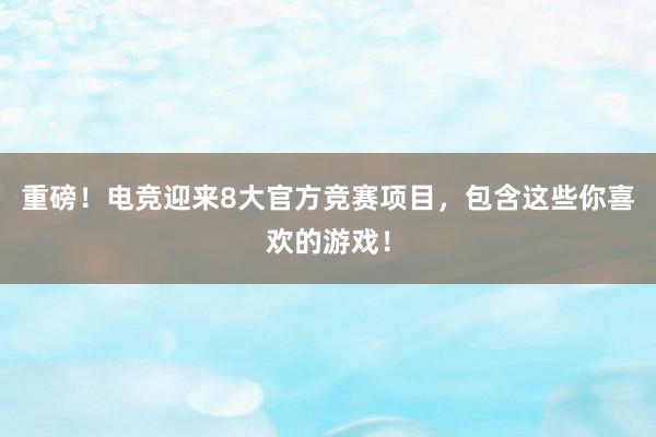 重磅！电竞迎来8大官方竞赛项目，包含这些你喜欢的游戏！