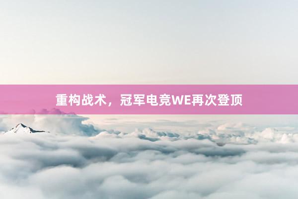 重构战术，冠军电竞WE再次登顶