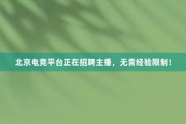 北京电竞平台正在招聘主播，无需经验限制！