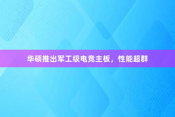 华硕推出军工级电竞主板，性能超群