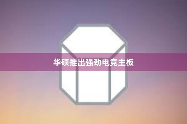 华硕推出强劲电竞主板