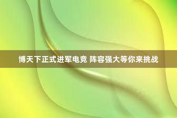 博天下正式进军电竞 阵容强大等你来挑战